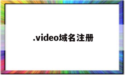 .video域名注册(域名注册视频)