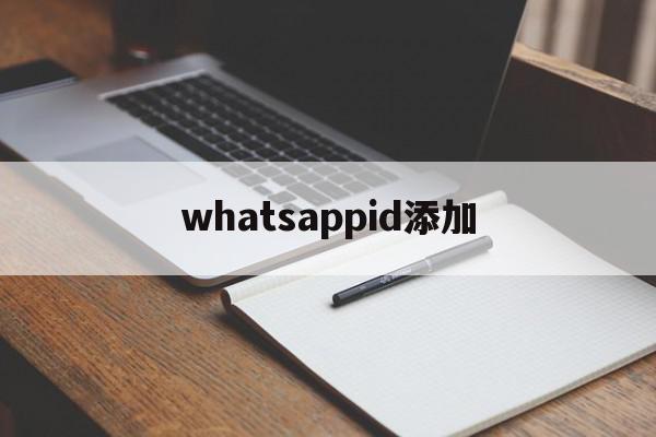 whatsappid添加(whatsapp如何添加好友账号)