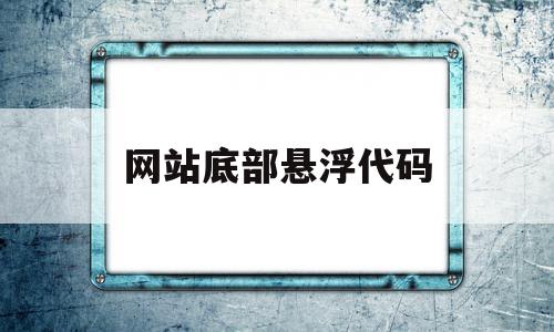 网站底部悬浮代码(网站底部悬浮代码怎么弄)