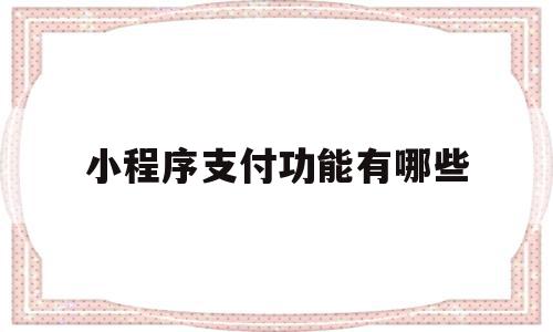 小程序支付功能有哪些(小程序支付功能有哪些软件),小程序支付功能有哪些(小程序支付功能有哪些软件),小程序支付功能有哪些,模板,微信,账号,第1张