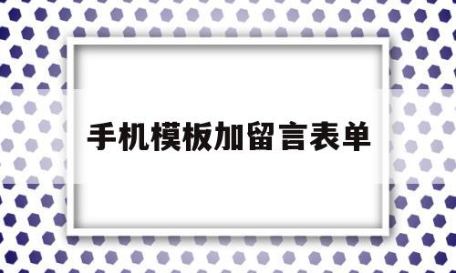 手机模板加留言表单的简单介绍