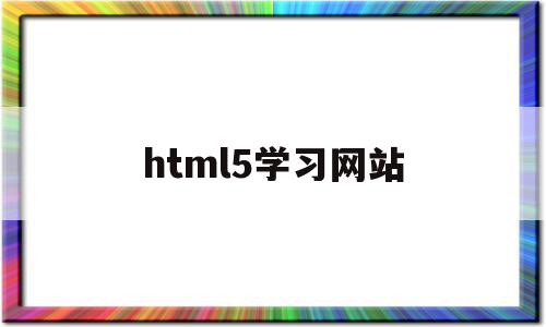 html5学习网站(html5+css3网页设计基础教程)