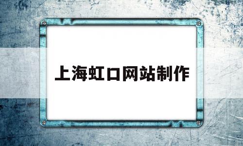 上海虹口网站制作(上海虹口网站制作公司)