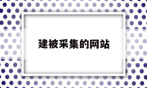 建被采集的网站(建被采集的网站叫什么),建被采集的网站(建被采集的网站叫什么),建被采集的网站,信息,模板,百度,第1张