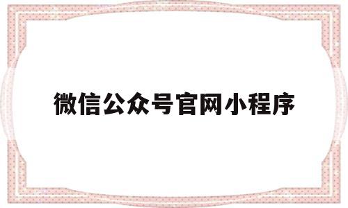 微信公众号官网小程序(微信公众号官网小程序是什么),微信公众号官网小程序(微信公众号官网小程序是什么),微信公众号官网小程序,信息,微信,营销,第1张