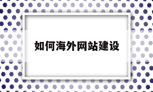 如何海外网站建设(如何海外网站建设服务)