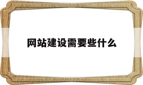 网站建设需要些什么(网站建设需要些什么东西)