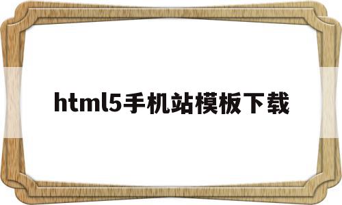 包含html5手机站模板下载的词条,包含html5手机站模板下载的词条,html5手机站模板下载,模板,视频,营销,第1张