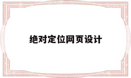 绝对定位网页设计(绝对定位网页设计方案)