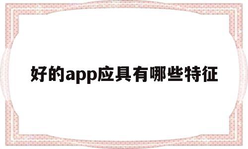 关于好的app应具有哪些特征的信息