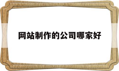 关于网站制作的公司哪家好的信息,关于网站制作的公司哪家好的信息,网站制作的公司哪家好,信息,模板,百度,第1张