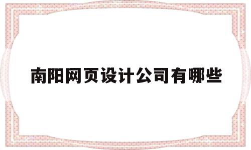 南阳网页设计公司有哪些(南阳网络网站定制开发招商)