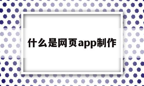 关于什么是网页app制作的信息