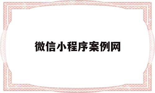 微信小程序案例网(微信小程序案例大全)