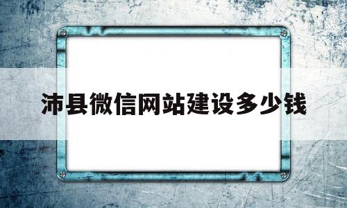 沛县微信网站建设多少钱(网站建设 多少钱)