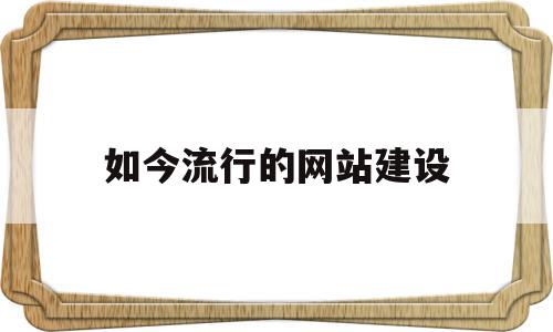 如今流行的网站建设(目前比较流行的网站的题材分类)