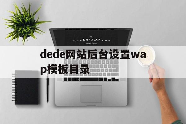 dede网站后台设置wap模板目录的简单介绍