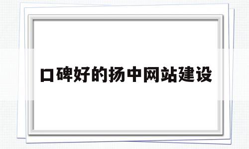 口碑好的扬中网站建设的简单介绍,口碑好的扬中网站建设的简单介绍,口碑好的扬中网站建设,信息,模板,百度,第1张