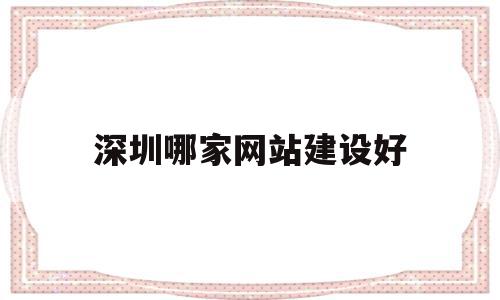 深圳哪家网站建设好(深圳哪家网站建设好点)