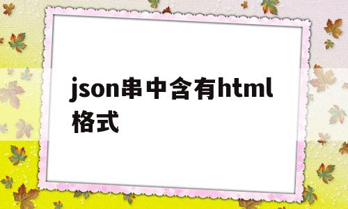 关于json串中含有html格式的信息