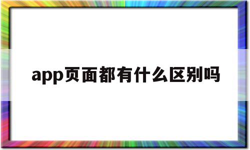 app页面都有什么区别吗(app页面都有什么区别吗苹果)