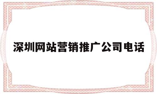 深圳网站营销推广公司电话(深圳网站营销推广公司电话多少)