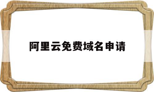 阿里云免费域名申请(阿里云免费域名申请流程)