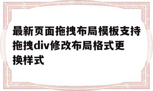 最新页面拖拽布局模板支持拖拽div修改布局格式更换样式的简单介绍