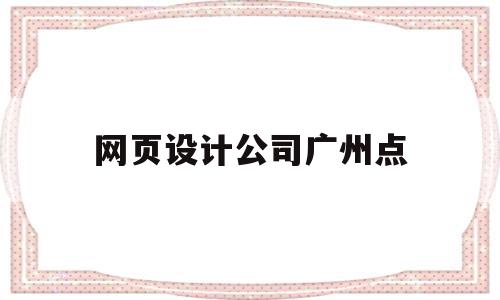 网页设计公司广州点(广州网页设计培训报班)