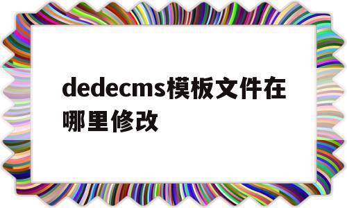 dedecms模板文件在哪里修改(dedecms网站模板本地安装步骤)