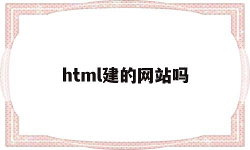 html建的网站吗(html的网址怎么编写)