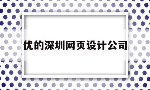 优的深圳网页设计公司(深圳优设咨询科技有限公司)