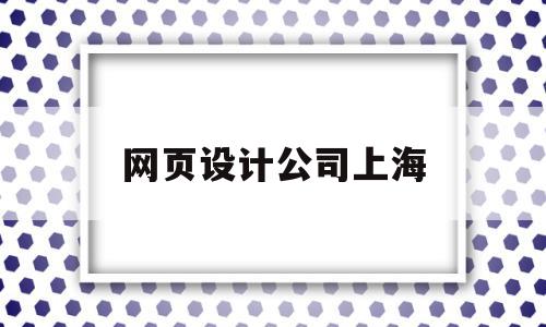 网页设计公司上海(网页设计公司上海有几家)