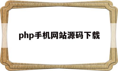 php手机网站源码下载的简单介绍,php手机网站源码下载的简单介绍,php手机网站源码下载,信息,百度,浏览器,第1张