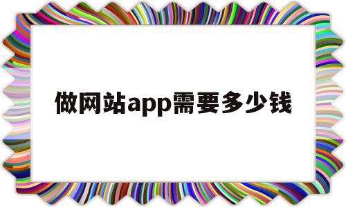 做网站app需要多少钱(网站做成app需要多少钱)