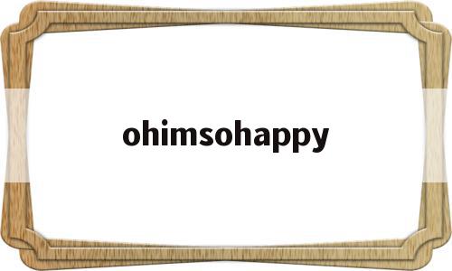 ohimsohappy的简单介绍,ohimsohappy的简单介绍,ohimsohappy,app,第1张