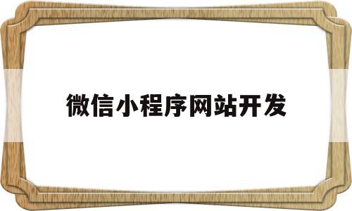 微信小程序网站开发(微信小程序网站开发方案)