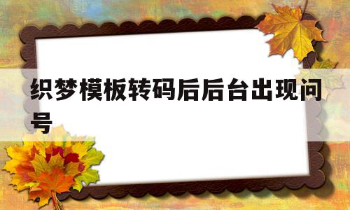 织梦模板转码后后台出现问号(织梦添加文章如何修改高级参数)