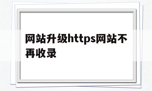 网站升级https网站不再收录的简单介绍