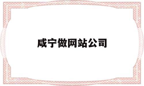 咸宁做网站公司(咸宁网站建设公司)