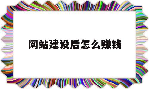 网站建设后怎么赚钱(建网站能赚钱吗怎么赚钱)