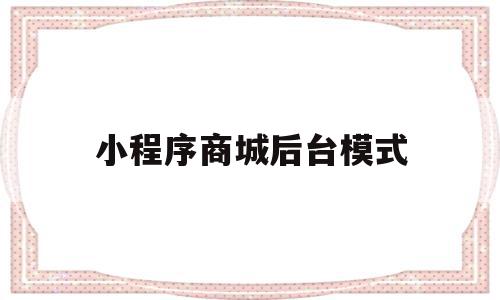 小程序商城后台模式的简单介绍