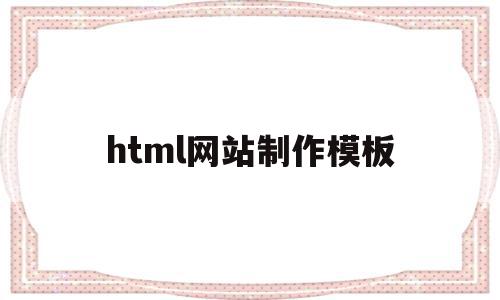 html网站制作模板(用html制作网站代码)