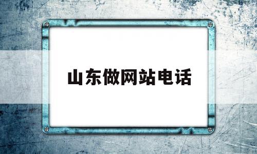 山东做网站电话(山东做网站的公司)