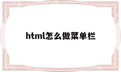 html怎么做菜单栏(html 菜单布局 css)