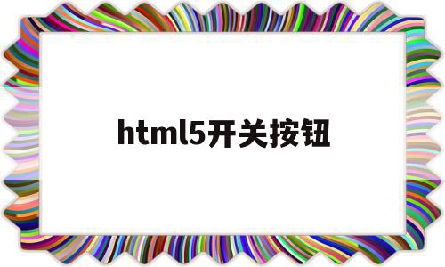 html5开关按钮(html5怎么设置按钮大小)