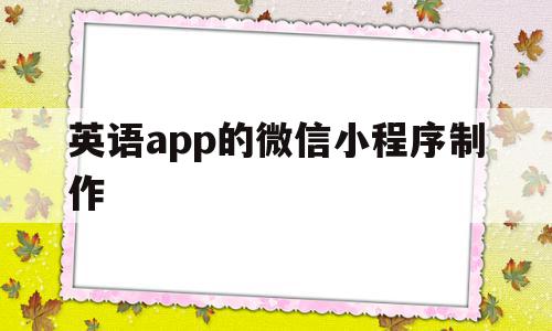 英语app的微信小程序制作(英语app的微信小程序制作教程)