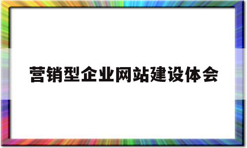 营销型企业网站建设体会(营销型企业网站建设的基本原则是)