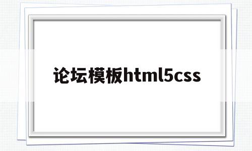 论坛模板html5css的简单介绍,论坛模板html5css的简单介绍,论坛模板html5css,模板,浏览器,html,第1张