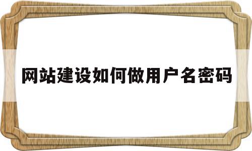 网站建设如何做用户名密码(网站建设如何做用户名密码设置)